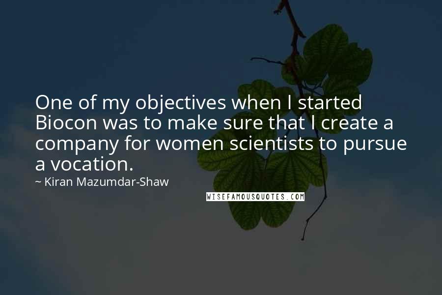 Kiran Mazumdar-Shaw Quotes: One of my objectives when I started Biocon was to make sure that I create a company for women scientists to pursue a vocation.