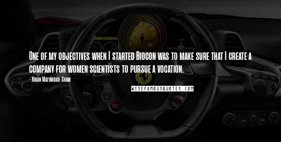 Kiran Mazumdar-Shaw Quotes: One of my objectives when I started Biocon was to make sure that I create a company for women scientists to pursue a vocation.