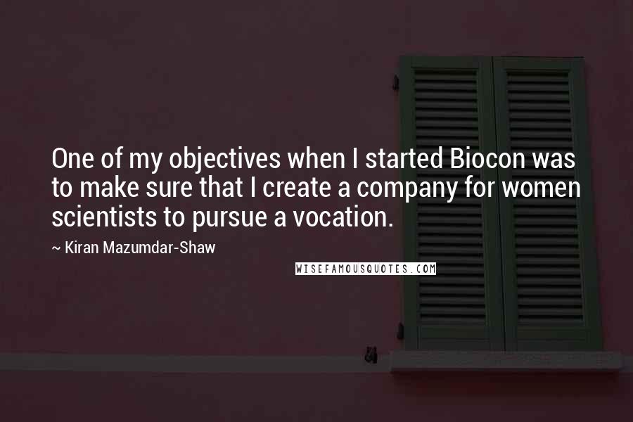 Kiran Mazumdar-Shaw Quotes: One of my objectives when I started Biocon was to make sure that I create a company for women scientists to pursue a vocation.