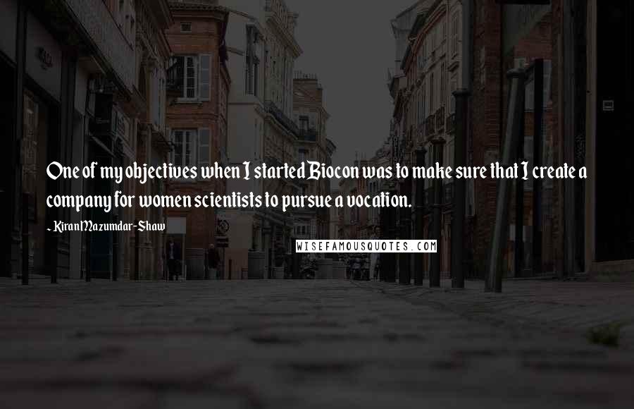 Kiran Mazumdar-Shaw Quotes: One of my objectives when I started Biocon was to make sure that I create a company for women scientists to pursue a vocation.