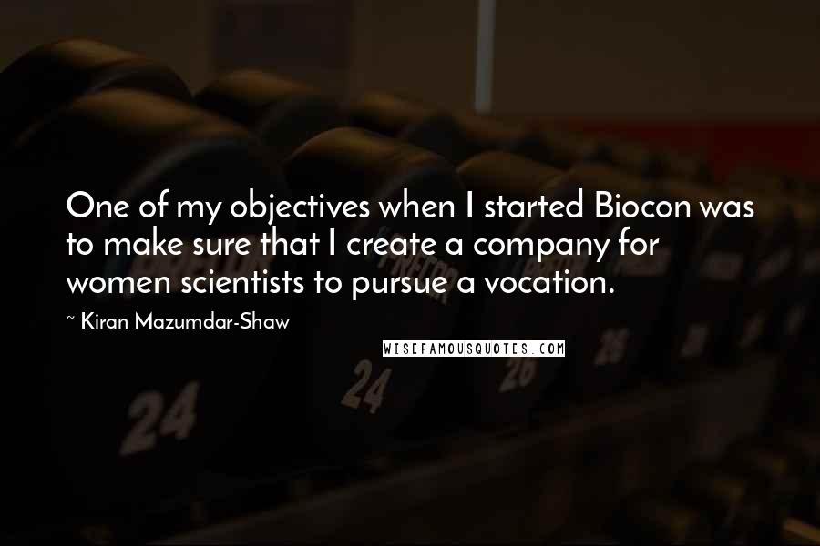 Kiran Mazumdar-Shaw Quotes: One of my objectives when I started Biocon was to make sure that I create a company for women scientists to pursue a vocation.