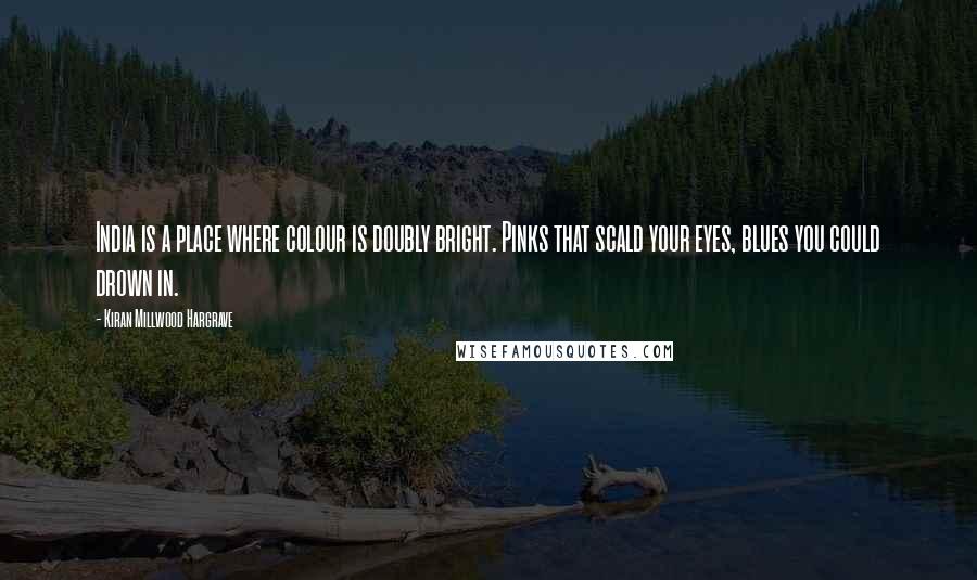 Kiran Millwood Hargrave Quotes: India is a place where colour is doubly bright. Pinks that scald your eyes, blues you could drown in.