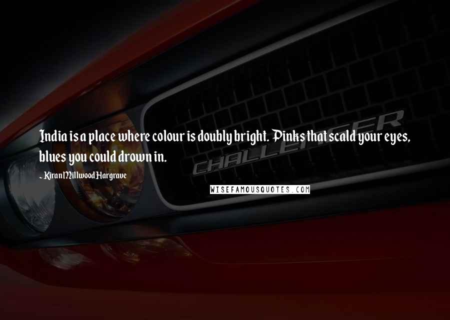 Kiran Millwood Hargrave Quotes: India is a place where colour is doubly bright. Pinks that scald your eyes, blues you could drown in.
