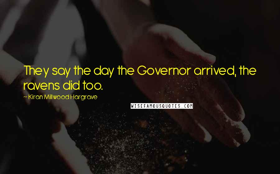 Kiran Millwood Hargrave Quotes: They say the day the Governor arrived, the ravens did too.