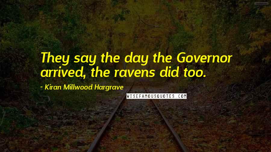 Kiran Millwood Hargrave Quotes: They say the day the Governor arrived, the ravens did too.