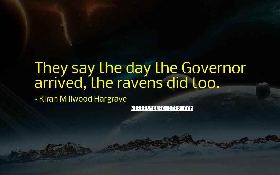 Kiran Millwood Hargrave Quotes: They say the day the Governor arrived, the ravens did too.