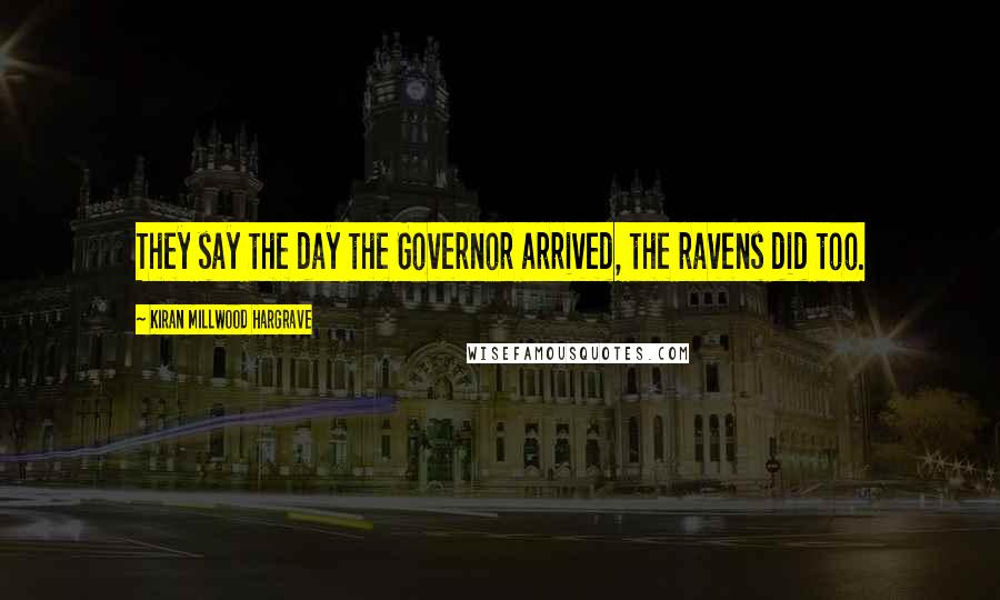 Kiran Millwood Hargrave Quotes: They say the day the Governor arrived, the ravens did too.