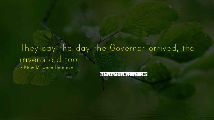 Kiran Millwood Hargrave Quotes: They say the day the Governor arrived, the ravens did too.