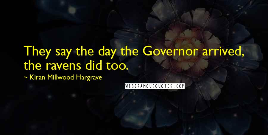Kiran Millwood Hargrave Quotes: They say the day the Governor arrived, the ravens did too.