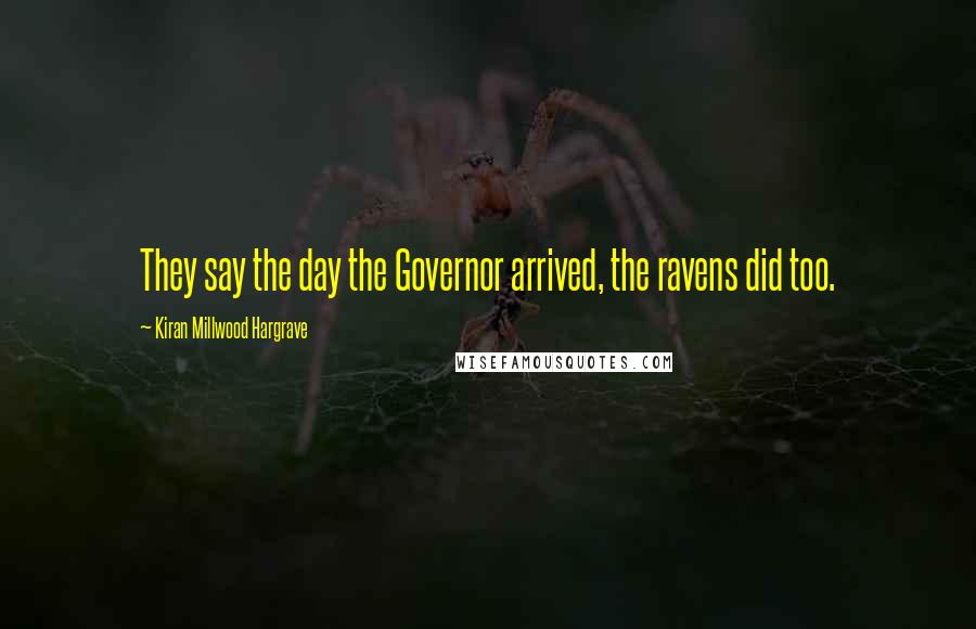 Kiran Millwood Hargrave Quotes: They say the day the Governor arrived, the ravens did too.