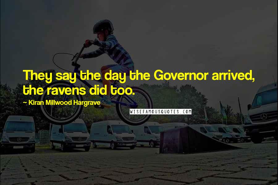 Kiran Millwood Hargrave Quotes: They say the day the Governor arrived, the ravens did too.