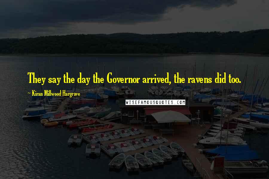 Kiran Millwood Hargrave Quotes: They say the day the Governor arrived, the ravens did too.