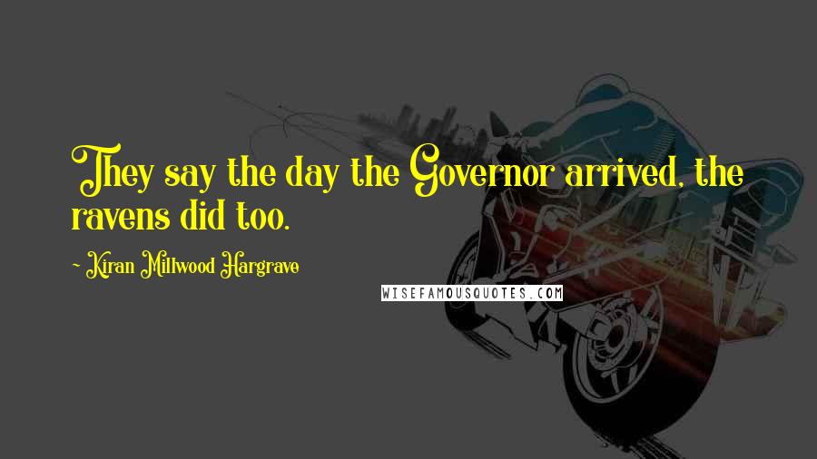 Kiran Millwood Hargrave Quotes: They say the day the Governor arrived, the ravens did too.