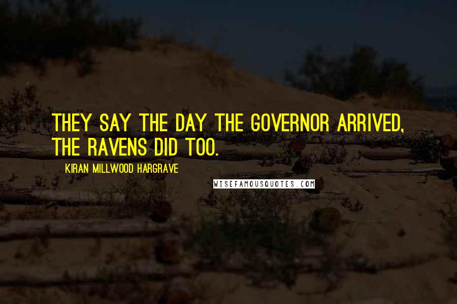 Kiran Millwood Hargrave Quotes: They say the day the Governor arrived, the ravens did too.