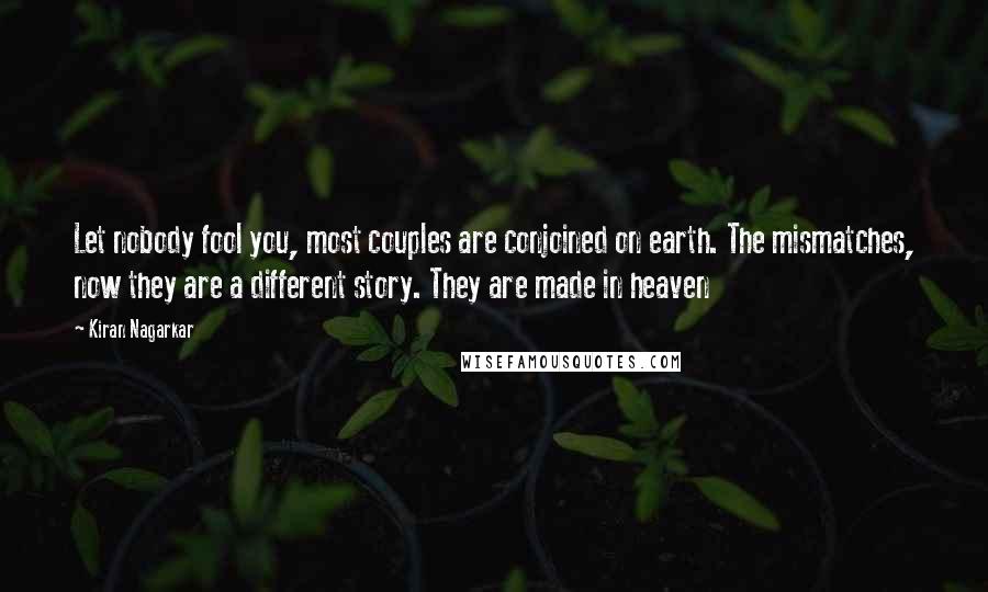 Kiran Nagarkar Quotes: Let nobody fool you, most couples are conjoined on earth. The mismatches, now they are a different story. They are made in heaven
