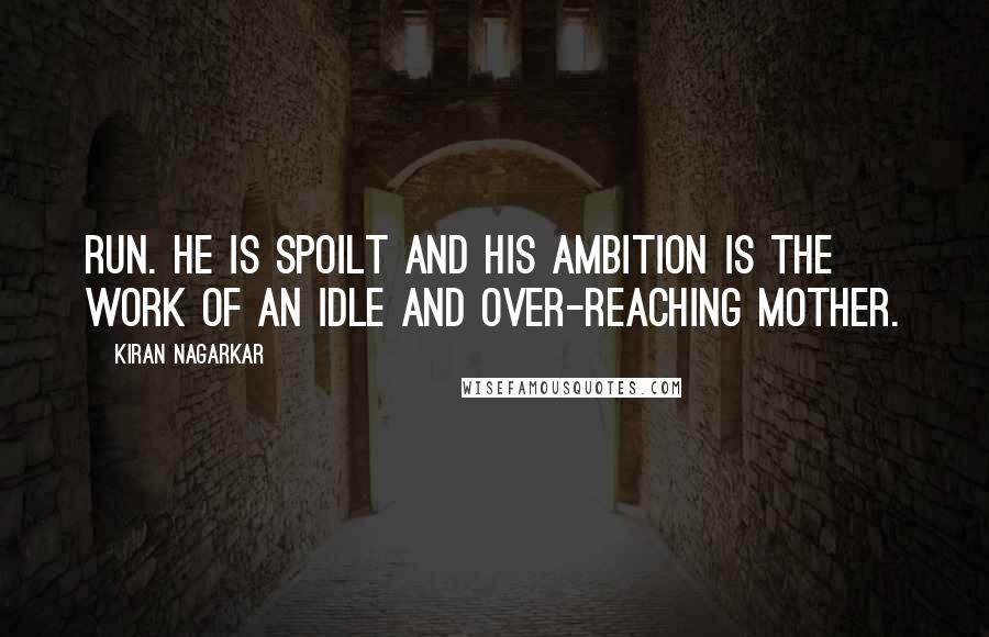 Kiran Nagarkar Quotes: run. He is spoilt and his ambition is the work of an idle and over-reaching mother.