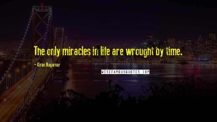 Kiran Nagarkar Quotes: The only miracles in life are wrought by time.