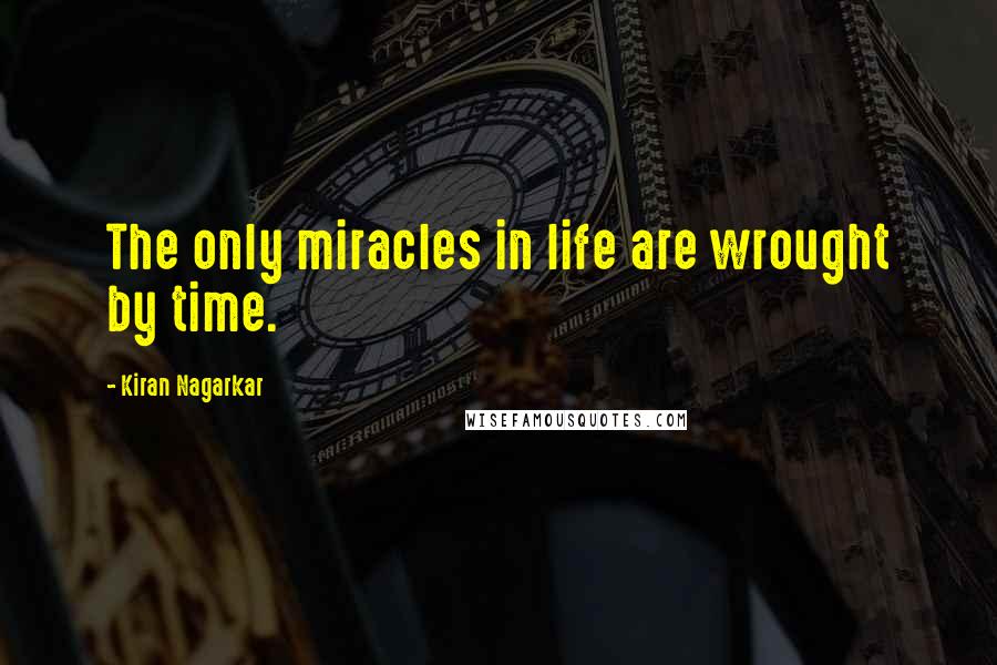 Kiran Nagarkar Quotes: The only miracles in life are wrought by time.