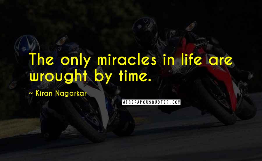 Kiran Nagarkar Quotes: The only miracles in life are wrought by time.