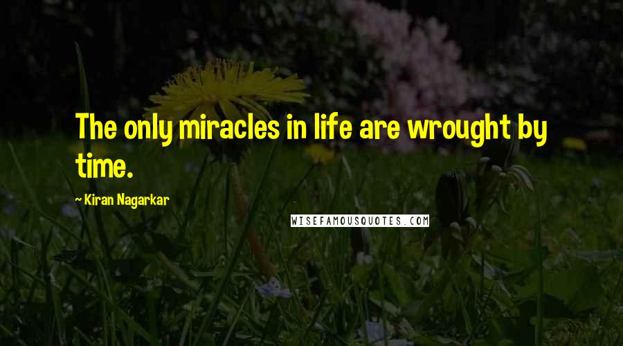 Kiran Nagarkar Quotes: The only miracles in life are wrought by time.