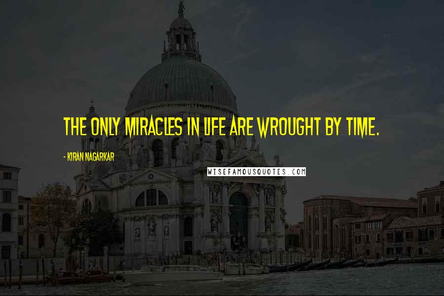 Kiran Nagarkar Quotes: The only miracles in life are wrought by time.