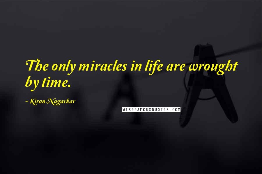 Kiran Nagarkar Quotes: The only miracles in life are wrought by time.