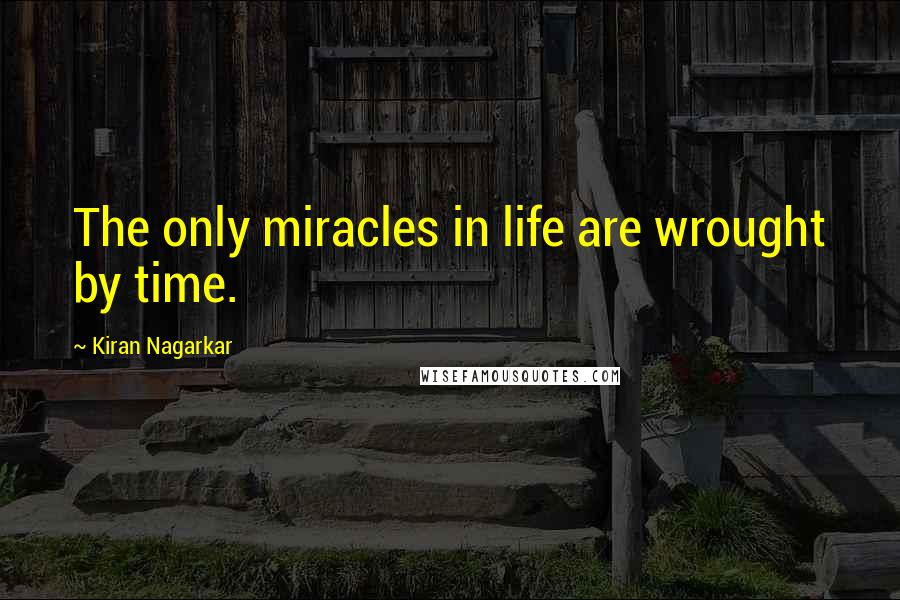 Kiran Nagarkar Quotes: The only miracles in life are wrought by time.