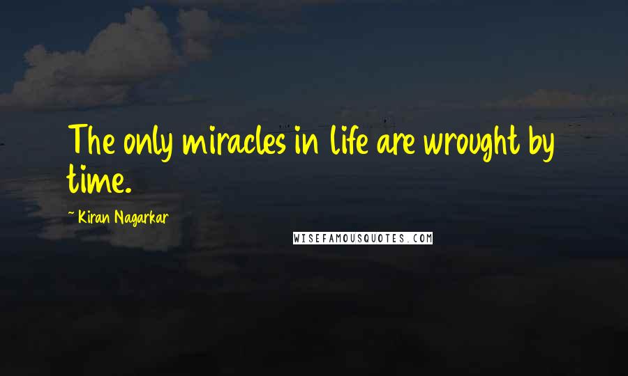 Kiran Nagarkar Quotes: The only miracles in life are wrought by time.