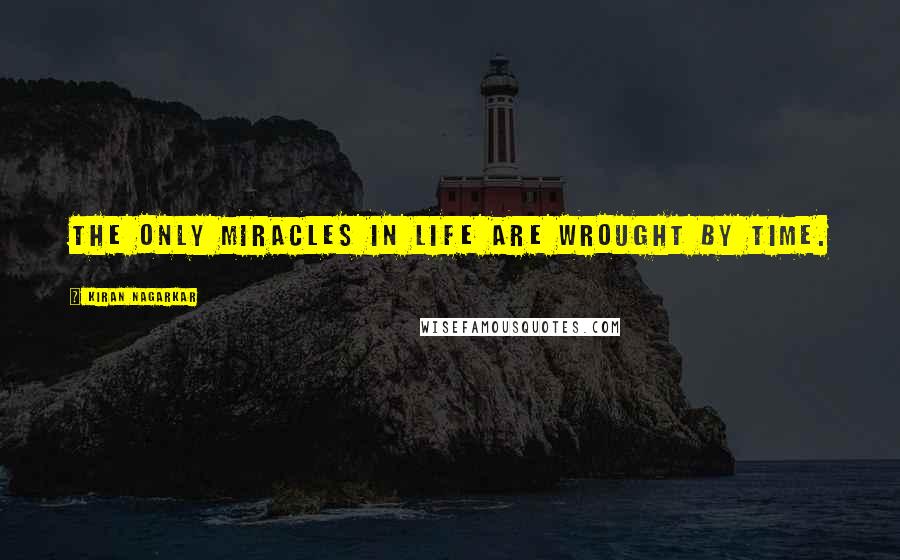 Kiran Nagarkar Quotes: The only miracles in life are wrought by time.