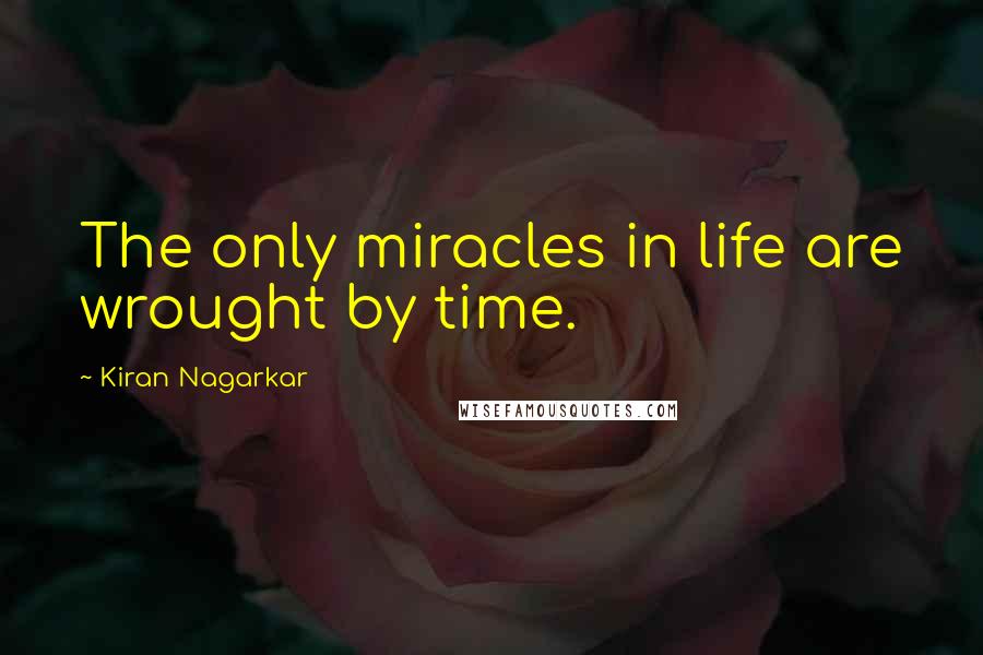 Kiran Nagarkar Quotes: The only miracles in life are wrought by time.