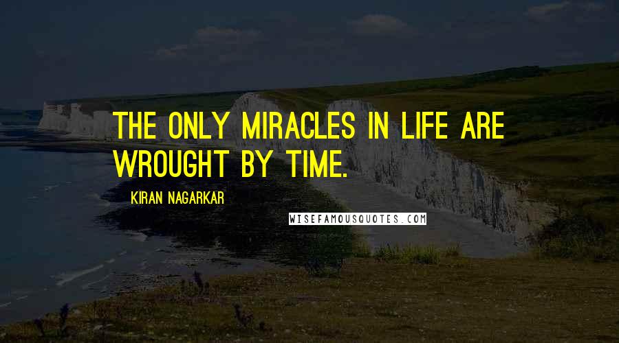 Kiran Nagarkar Quotes: The only miracles in life are wrought by time.