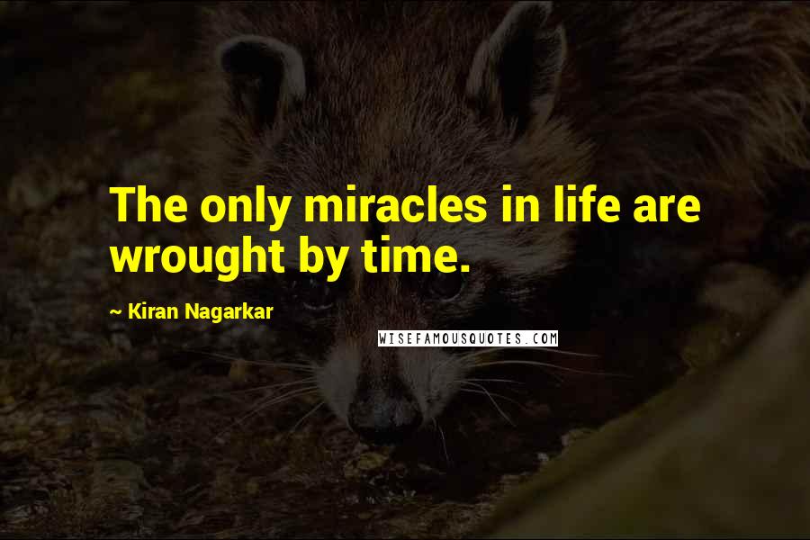 Kiran Nagarkar Quotes: The only miracles in life are wrought by time.