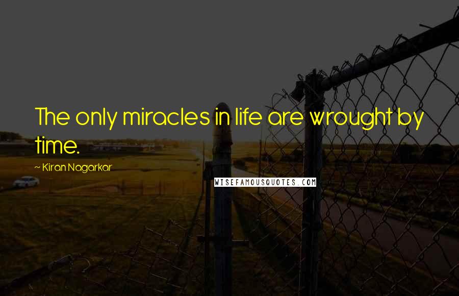 Kiran Nagarkar Quotes: The only miracles in life are wrought by time.
