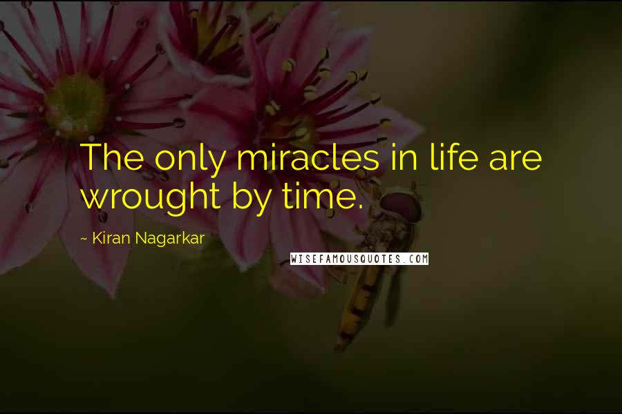 Kiran Nagarkar Quotes: The only miracles in life are wrought by time.