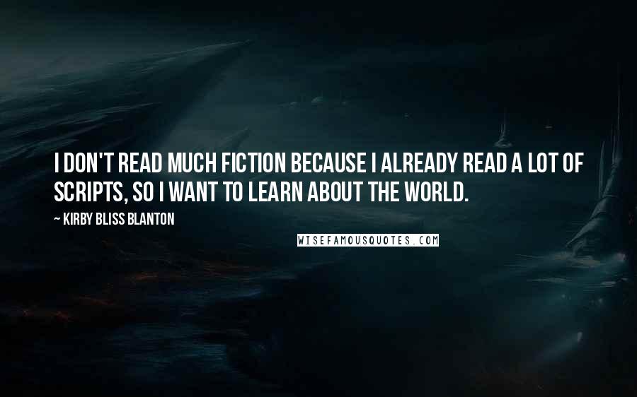 Kirby Bliss Blanton Quotes: I don't read much fiction because I already read a lot of scripts, so I want to learn about the world.