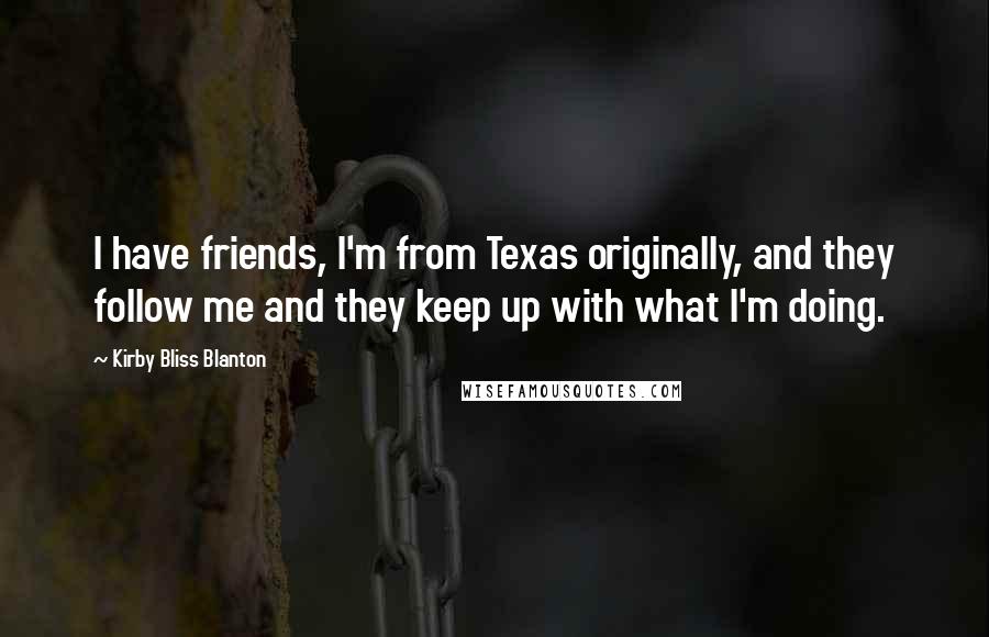 Kirby Bliss Blanton Quotes: I have friends, I'm from Texas originally, and they follow me and they keep up with what I'm doing.