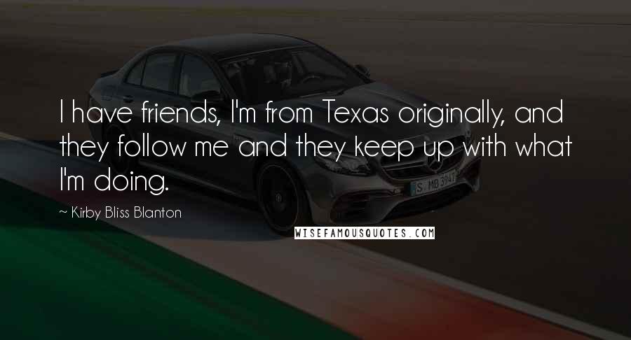 Kirby Bliss Blanton Quotes: I have friends, I'm from Texas originally, and they follow me and they keep up with what I'm doing.
