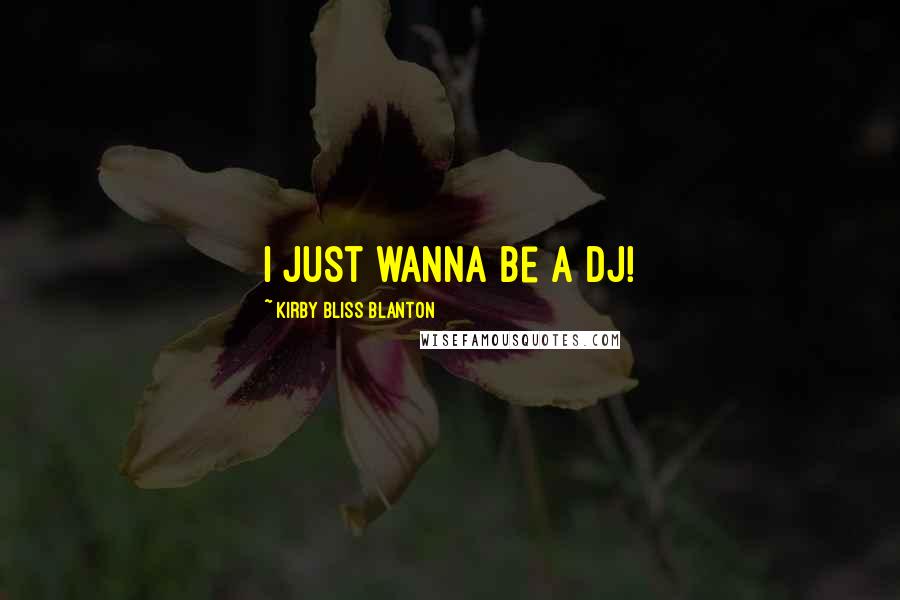 Kirby Bliss Blanton Quotes: I just wanna be a DJ!