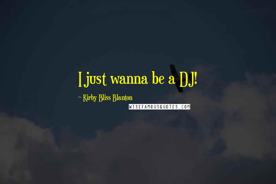 Kirby Bliss Blanton Quotes: I just wanna be a DJ!