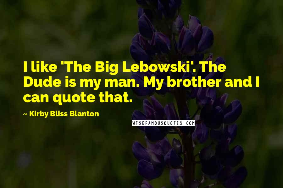Kirby Bliss Blanton Quotes: I like 'The Big Lebowski'. The Dude is my man. My brother and I can quote that.