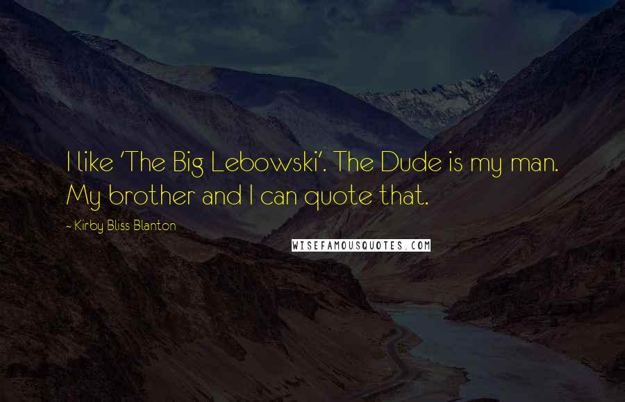 Kirby Bliss Blanton Quotes: I like 'The Big Lebowski'. The Dude is my man. My brother and I can quote that.