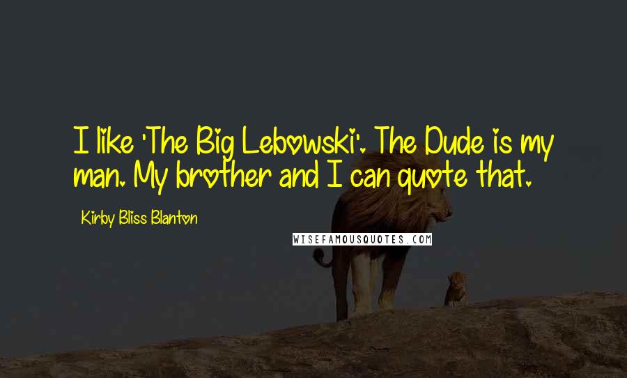 Kirby Bliss Blanton Quotes: I like 'The Big Lebowski'. The Dude is my man. My brother and I can quote that.