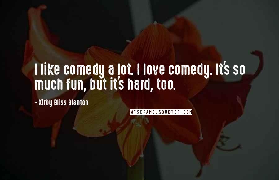 Kirby Bliss Blanton Quotes: I like comedy a lot. I love comedy. It's so much fun, but it's hard, too.