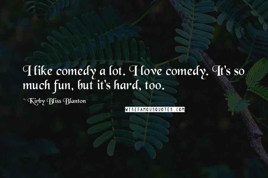 Kirby Bliss Blanton Quotes: I like comedy a lot. I love comedy. It's so much fun, but it's hard, too.