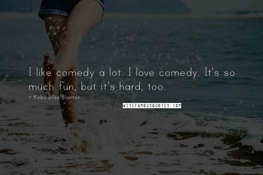 Kirby Bliss Blanton Quotes: I like comedy a lot. I love comedy. It's so much fun, but it's hard, too.