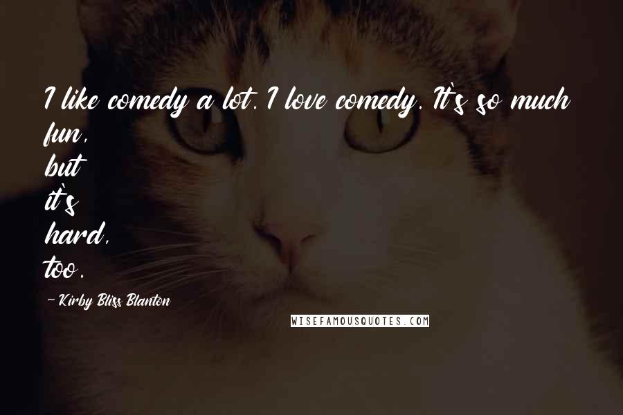 Kirby Bliss Blanton Quotes: I like comedy a lot. I love comedy. It's so much fun, but it's hard, too.