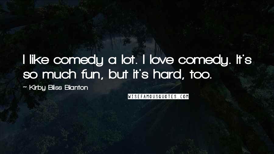 Kirby Bliss Blanton Quotes: I like comedy a lot. I love comedy. It's so much fun, but it's hard, too.