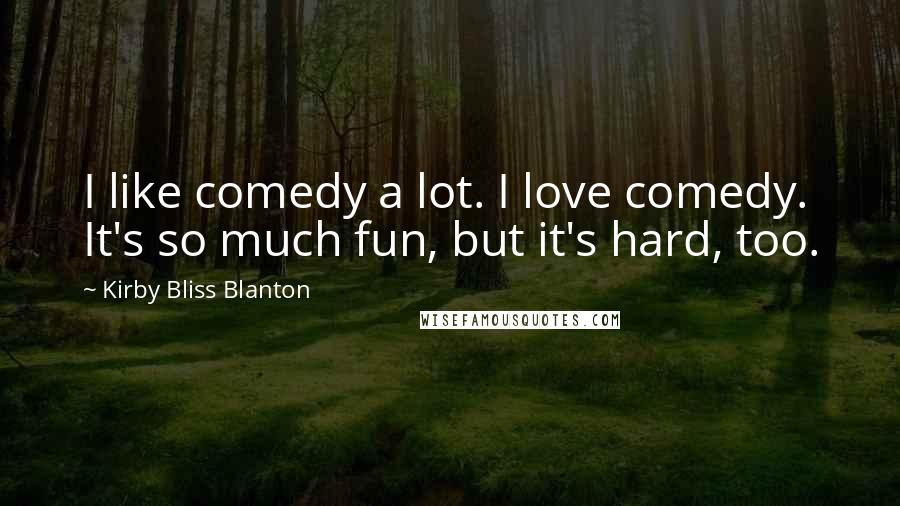 Kirby Bliss Blanton Quotes: I like comedy a lot. I love comedy. It's so much fun, but it's hard, too.