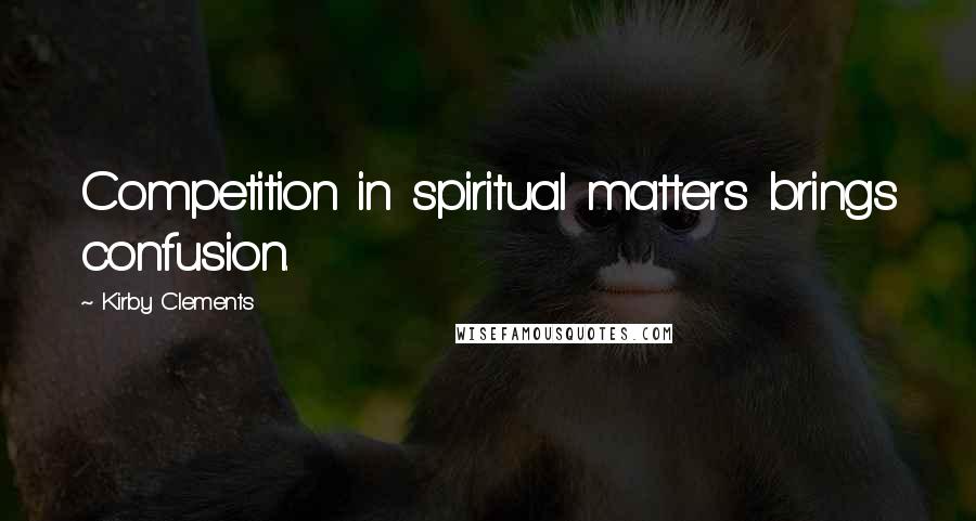 Kirby Clements Quotes: Competition in spiritual matters brings confusion.