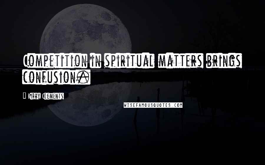 Kirby Clements Quotes: Competition in spiritual matters brings confusion.